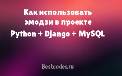 Как использовать эмодзи в проекте Python + Django + MySQL