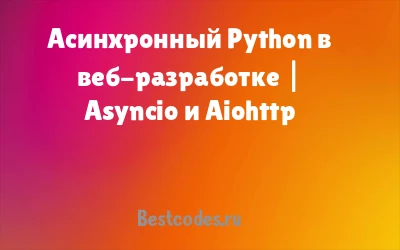 Асинхронный Python в веб-разработке | Asyncio и Aiohttp