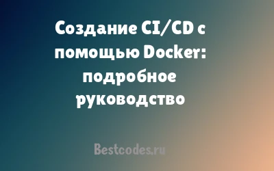 Создание CI/CD с помощью Docker: подробное руководство