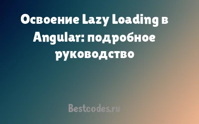 Освоение Lazy Loading в Angular: подробное руководство