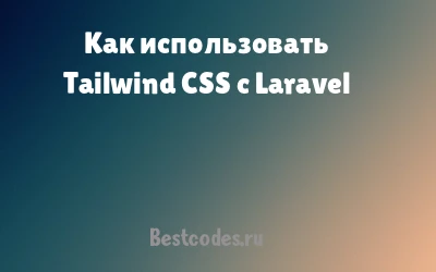 Как использовать Tailwind CSS с Laravel