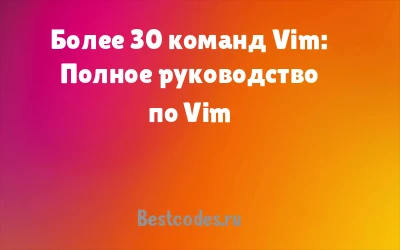 Более 30 команд Vim: Полное руководство по Vim