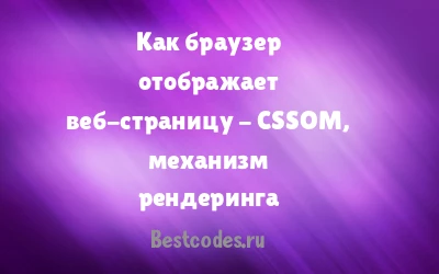 Как браузер отображает веб-страницу - CSSOM, механизм рендеринга