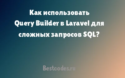 Как использовать Query Builder в Laravel для сложных запросов SQL?