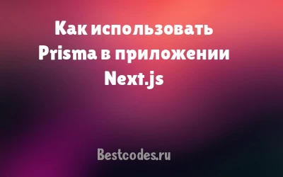 Как использовать Prisma в приложении Next.js