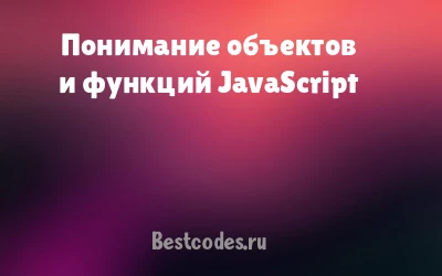 Понимание объектов и функций JavaScript