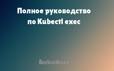 Полное руководство по Kubectl exec