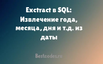 Exctract в SQL: Извлечение года, месяца, дня и т.д. из даты