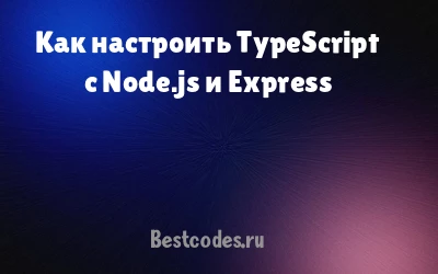 Как настроить TypeScript с Node.js и Express