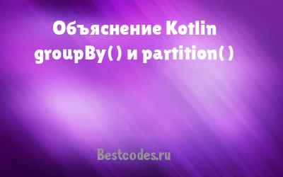 Объяснение Kotlin groupBy() и partition()