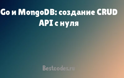 Go и MongoDB: создание CRUD API с нуля