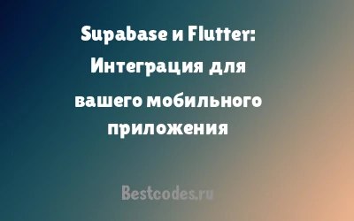 Supabase и Flutter: Интеграция для вашего мобильного приложения