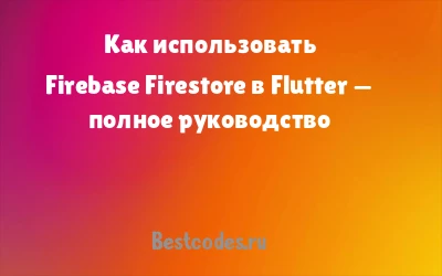 Как использовать Firebase Firestore в Flutter — полное руководство