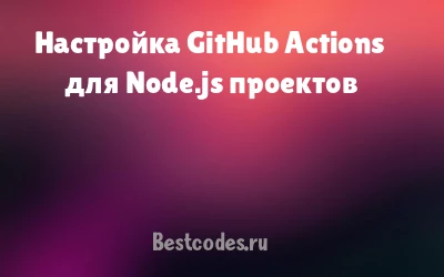 Настройка GitHub Actions для Node.js проектов